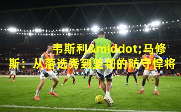 韦斯利·马修斯:从落选秀到坚韧的防守悍将