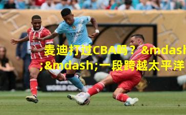 麦迪打过CBA吗?——一段跨越太平洋的篮球记忆