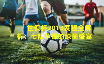 世俱杯2013赛程全解析：七队争锋的绿茵盛宴