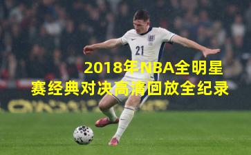 2018年NBA全明星赛经典对决高清回放全纪录