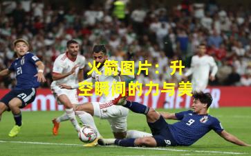 火箭图片:升空瞬间的力与美