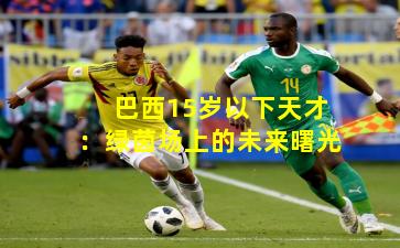 巴西15岁以下天才：绿茵场上的未来曙光