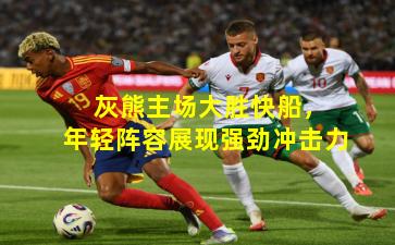  灰熊主场大胜快船，年轻阵容展现强劲冲击力