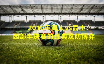 2010年湖人vs爵士：西部半决赛的经典攻防博弈