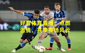 好看体育直播：点燃激情，共享赛场风云