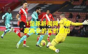 1足球新闻网：绿茵风云的实时窗口