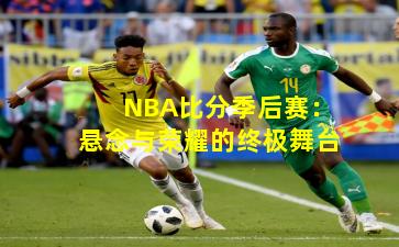 NBA比分季后赛：悬念与荣耀的终极舞台