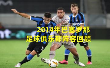 2014年巴塞罗那足球俱乐部阵容回顾